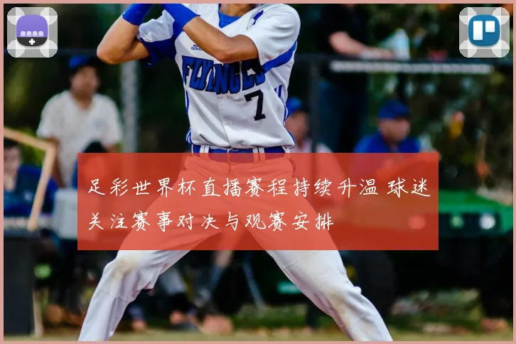 足彩世界杯直播赛程持续升温 球迷关注赛事对决与观赛安排