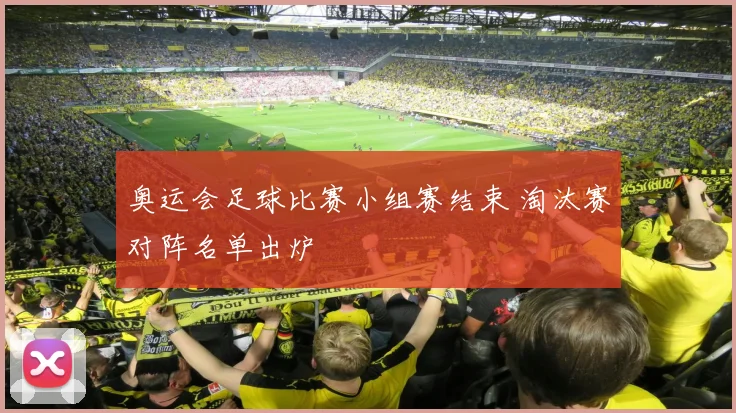 奥运会足球比赛小组赛结束 淘汰赛对阵名单出炉