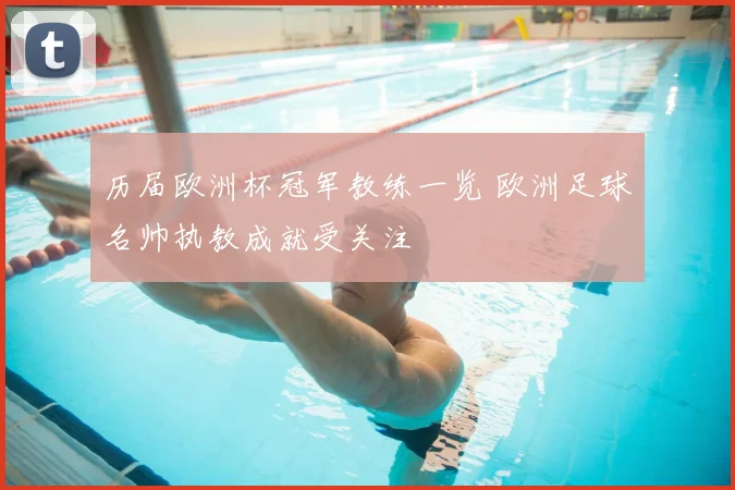 历届欧洲杯冠军教练一览 欧洲足球名帅执教成就受关注