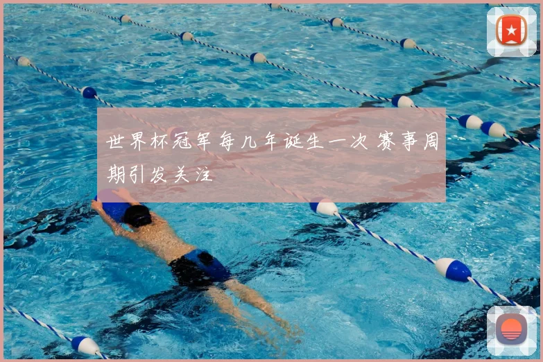 世界杯冠军每几年诞生一次 赛事周期引发关注