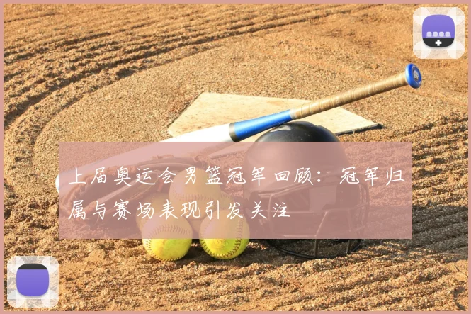 上届奥运会男篮冠军回顾：冠军归属与赛场表现引发关注