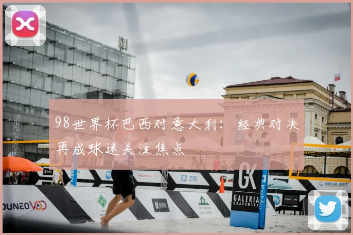 98世界杯巴西对意大利：经典对决再成球迷关注焦点