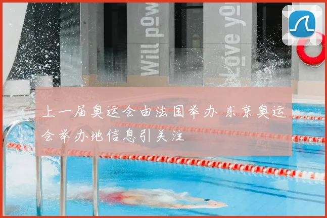 上一届奥运会由法国举办 东京奥运会举办地信息引关注
