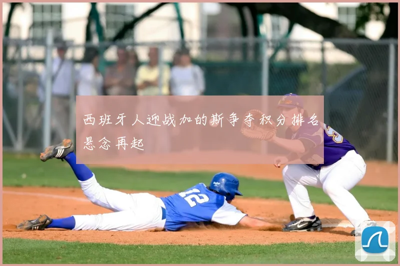 西班牙人迎战加的斯争夺积分排名悬念再起